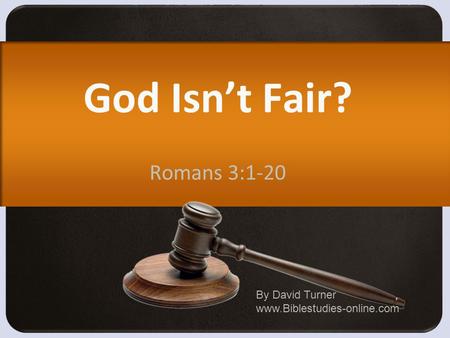 God Isn’t Fair? Romans 3:1-20 By David Turner www.Biblestudies-online.com.