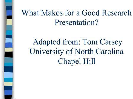 What Makes for a Good Research Presentation? Adapted from: Tom Carsey University of North Carolina Chapel Hill.