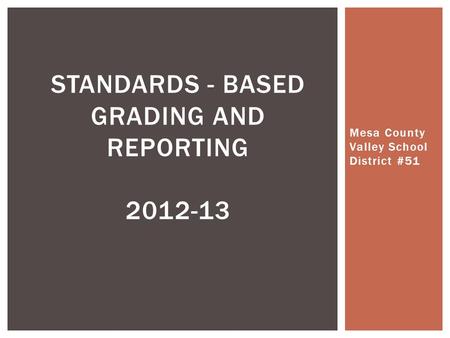 Mesa County Valley School District #51 STANDARDS - BASED GRADING AND REPORTING 2012-13.