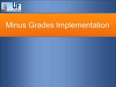 Minus Grades Implementation. Minus Grades Policy On December 14, 2006 the UF Faculty Senate voted to implement minus grades. The decision was made in.