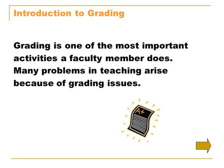 Introduction to Grading Grading is one of the most important activities a faculty member does. Many problems in teaching arise because of grading issues.
