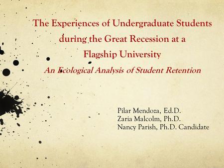 The Experiences of Undergraduate Students during the Great Recession at a Flagship University An Ecological Analysis of Student Retention Pilar Mendoza,