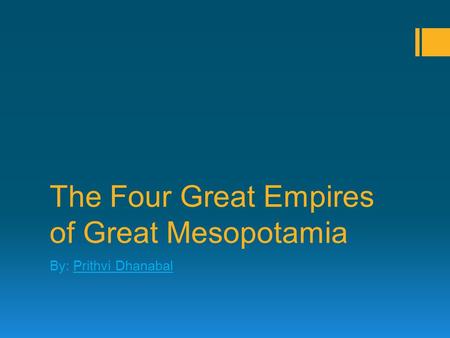 The Four Great Empires of Great Mesopotamia By: Prithvi Dhanabal.