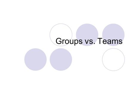Groups vs. Teams. Groups Groups are a normal part of life. Every group is different: -Different purposes -Different people -Different relationships.