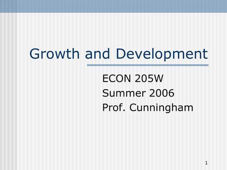 1 Growth and Development ECON 205W Summer 2006 Prof. Cunningham.