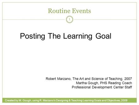 Created by M. Gough, using R. Marzano's Designing & Teaching Learning Goals and Objectives, 2009 Routine Events 1 Posting The Learning Goal Robert Marzano,