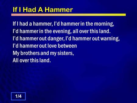 If I Had A Hammer If I had a hammer, I’d hammer in the morning, I’d hammer in the evening, all over this land. I’d hammer out danger, I’d hammer out warning,