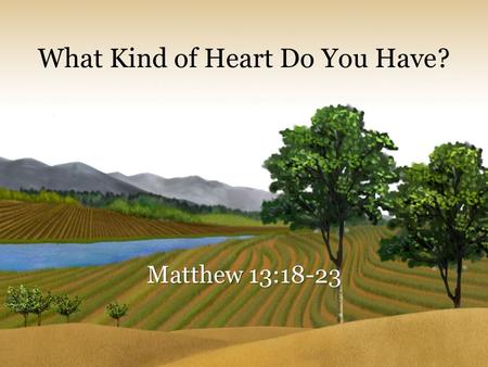 What Kind of Heart Do You Have? Matthew 13:18-23.