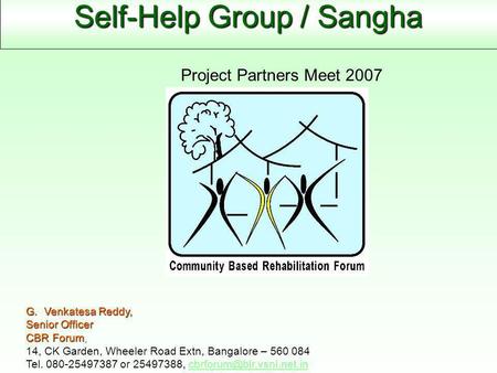 Self-Help Group / Sangha G. Venkatesa Reddy, Senior Officer CBR Forum, 14, CK Garden, Wheeler Road Extn, Bangalore – 560 084 Tel. 080-25497387 or 25497388,