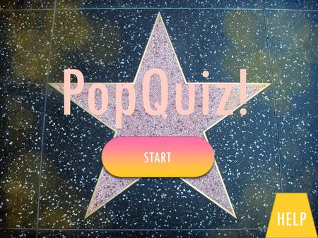 PopQuiz! START HELP. HOW TO PLAYHOW TO PLAY IN THIS QUIZ THERE ARE A SERIES OF QUESTIONS ABOUT YOUR FAVOURITE CELEBRITIES. ANSWER THEM BY SELECTING THE.