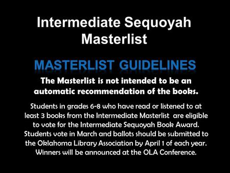 Students in grades 6-8 who have read or listened to at least 3 books from the Intermediate Masterlist are eligible to vote for the Intermediate Sequoyah.