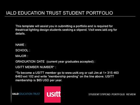 STUDENT STIPEND PORTFOLIO REVIEW IALD EDUCATION TRUST STUDENT PORTFOLIO This template will assist you in submitting a portfolio and is required for theatrical.