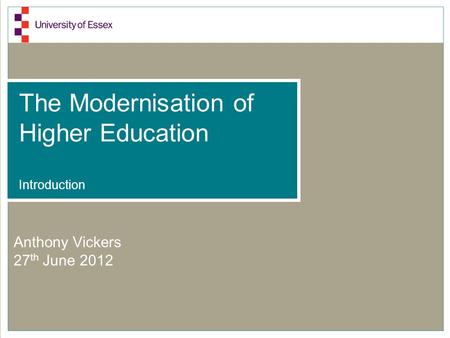 The Modernisation of Higher Education Introduction Anthony Vickers 27 th June 2012.