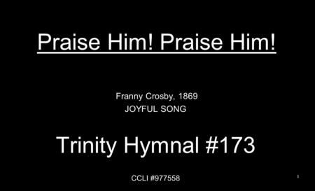 Praise Him! Franny Crosby, 1869 JOYFUL SONG Trinity Hymnal #173 CCLI #977558 1.