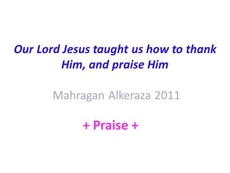 Our Lord Jesus taught us how to thank Him, and praise Him Mahragan Alkeraza 2011 + Praise +