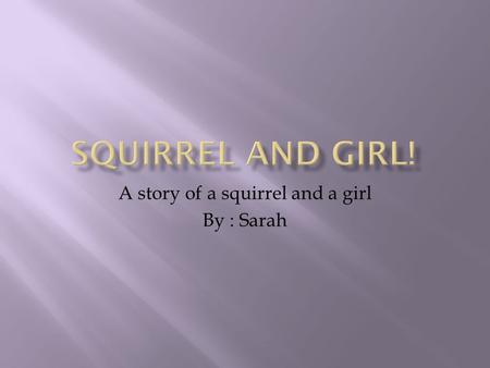 A story of a squirrel and a girl By : Sarah. A happy (happy in relative terms…) little squirrel lived in a beautiful Oak tree in Africa, but the little.