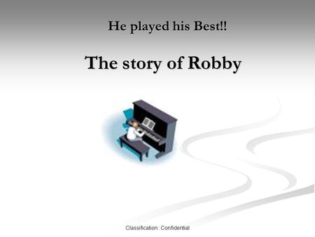 Classification : Confidential He played his Best!! The story of Robby He played his Best!! The story of Robby.