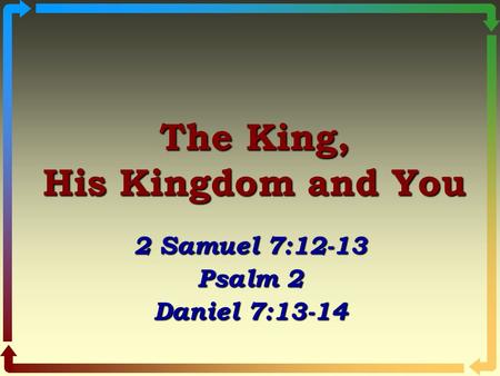 The King, His Kingdom and You 2 Samuel 7:12-13 Psalm 2 Daniel 7:13-14.
