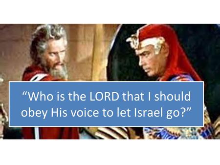 “Who is the LORD that I should obey His voice to let Israel go?”