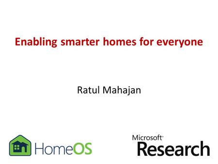 Enabling smarter homes for everyone Ratul Mahajan.
