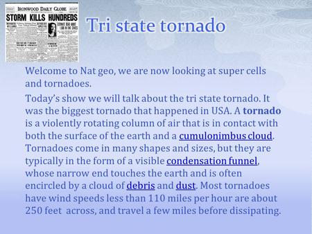 Tri state tornado Welcome to Nat geo, we are now looking at super cells and tornadoes. Today’s show we will talk about the tri state tornado. It was the.