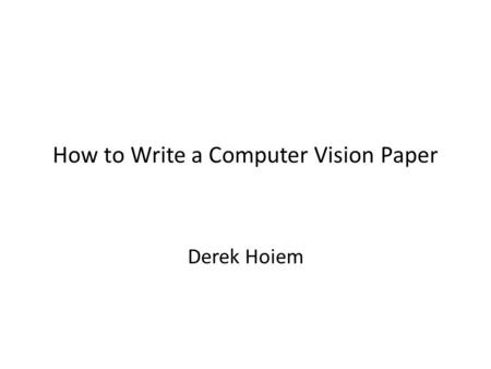 How to Write a Computer Vision Paper Derek Hoiem.