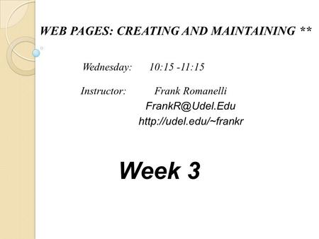 WEB PAGES: CREATING AND MAINTAINING ** Frank Romanelli  Instructor: Wednesday: 10:15 -11:15 Week 3.