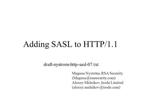 Adding SASL to HTTP/1.1 draft-nystrom-http-sasl-07.txt Magnus Nyström, RSA Security Alexey Melnikov, Isode Limited