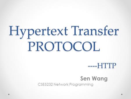 Hypertext Transfer PROTOCOL ----HTTP Sen Wang CSE5232 Network Programming.