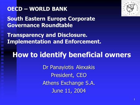 1 Dr Panayiotis Alexakis President, CEO Athens Exchange S.A. June 11, 2004 OECD – WORLD BANK South Eastern Europe Corporate Governance Roundtable Transparency.
