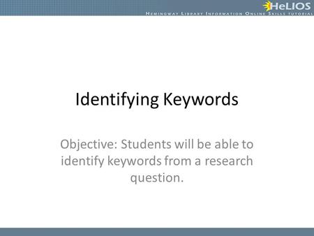 Identifying Keywords Objective: Students will be able to identify keywords from a research question.