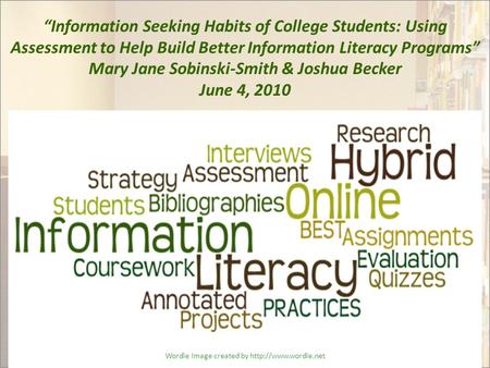 “Information Seeking Habits of College Students: Using Assessment to Help Build Better Information Literacy Programs” Mary Jane Sobinski-Smith & Joshua.