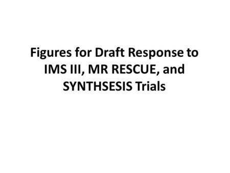 Figures for Draft Response to IMS III, MR RESCUE, and SYNTHSESIS Trials.