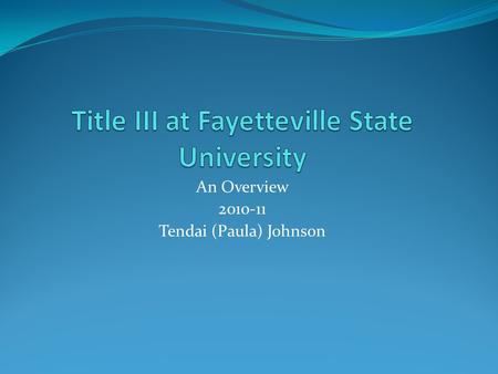 An Overview 2010-11 Tendai (Paula) Johnson. Presentation Outline What Title III is How the grant award is determined What kinds of activities are allowable.