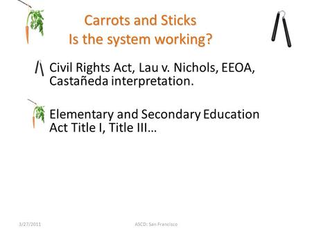 ASCD: San Francisco Carrots and Sticks Is the system working? Civil Rights Act, Lau v. Nichols, EEOA, Castañeda interpretation. Elementary and Secondary.