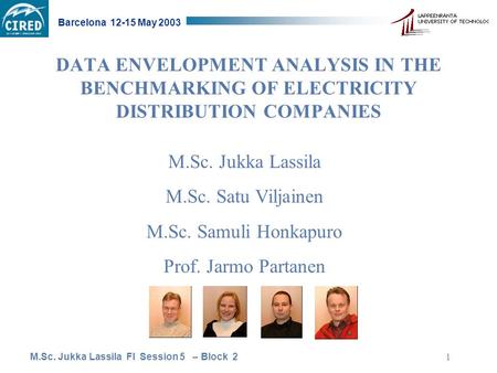 M.Sc. Jukka Lassila FI Session 5 – Block 2 Barcelona 12-15 May 2003 1 DATA ENVELOPMENT ANALYSIS IN THE BENCHMARKING OF ELECTRICITY DISTRIBUTION COMPANIES.