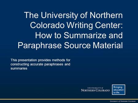 The University of Northern Colorado Writing Center: How to Summarize and Paraphrase Source Material This presentation provides methods for constructing.