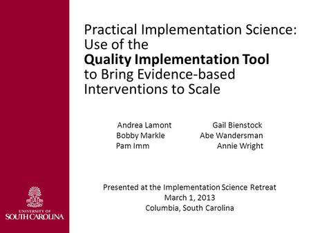 Practical Implementation Science: Use of the Quality Implementation Tool to Bring Evidence-based Interventions to Scale Andrea Lamont Gail Bienstock Bobby.