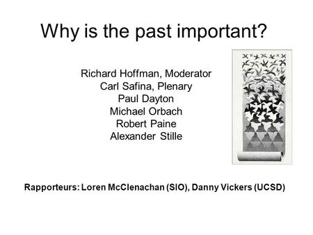 Why is the past important? Richard Hoffman, Moderator Carl Safina, Plenary Paul Dayton Michael Orbach Robert Paine Alexander Stille Rapporteurs: Loren.