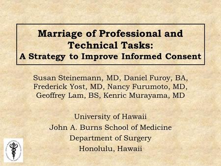 Marriage of Professional and Technical Tasks: A Strategy to Improve Informed Consent Susan Steinemann, MD, Daniel Furoy, BA, Frederick Yost, MD, Nancy.