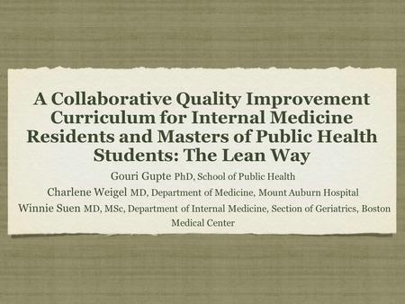 A Collaborative Quality Improvement Curriculum for Internal Medicine Residents and Masters of Public Health Students: The Lean Way Gouri Gupte PhD, School.