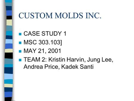 CUSTOM MOLDS INC. CASE STUDY 1 MSC ] MAY 21, 2001