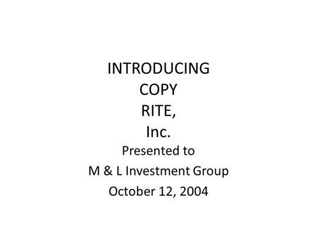 INTRODUCING COPY RITE, Inc. Presented to M & L Investment Group October 12, 2004.