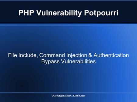 ©Copyright Justin C. Klein Keane PHP Vulnerability Potpourri File Include, Command Injection & Authentication Bypass Vulnerabilities.
