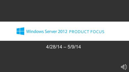 PRODUCT FOCUS 4/28/14 – 5/9/14 INTRODUCTION Our Product Focus for the next two weeks is Microsoft Windows Server 2012. Microsoft’s Server platform is.