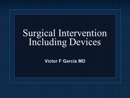 Surgical Intervention Including Devices Victor F Garcia MD.