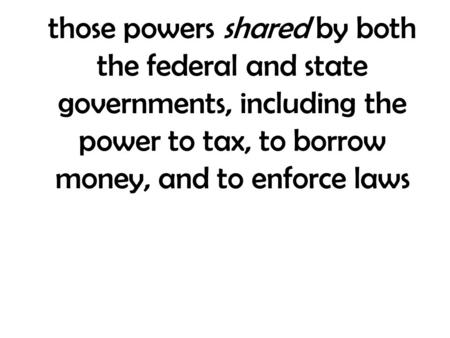 Those powers shared by both the federal and state governments, including the power to tax, to borrow money, and to enforce laws.