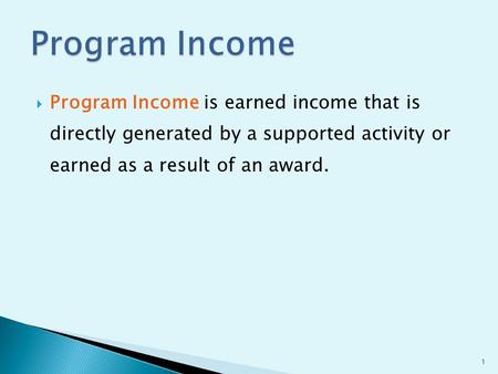  Program Income is earned income that is directly generated by a supported activity or earned as a result of an award. 1.