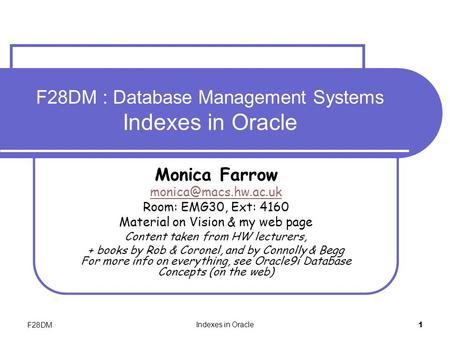 F28DM Indexes in Oracle 1 F28DM : Database Management Systems Indexes in Oracle Monica Farrow Room: EMG30, Ext: 4160 Material on Vision.