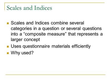 Scales and Indices Scales and Indices combine several categories in a question or several questions into a “composite measure” that represents a larger.